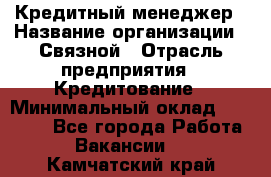 Кредитный менеджер › Название организации ­ Связной › Отрасль предприятия ­ Кредитование › Минимальный оклад ­ 32 500 - Все города Работа » Вакансии   . Камчатский край